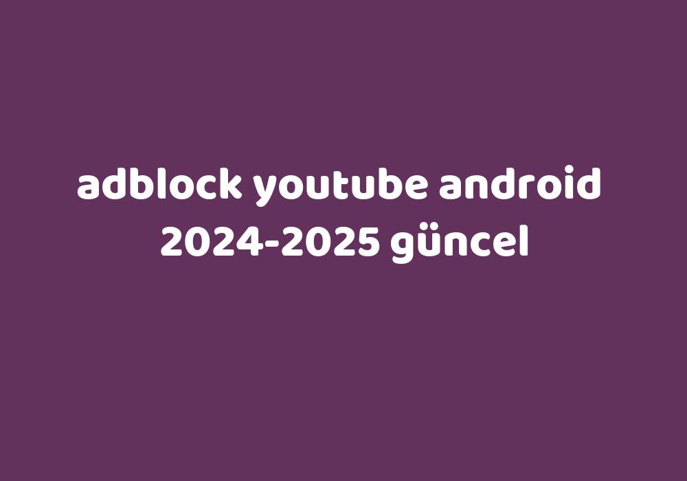 Adblock Youtube Android 20242025 Güncel Gezginler