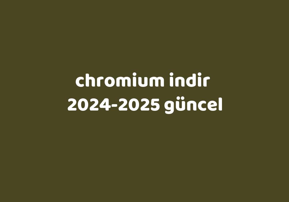 Chromium Indir 20242025 Güncel Gezginler