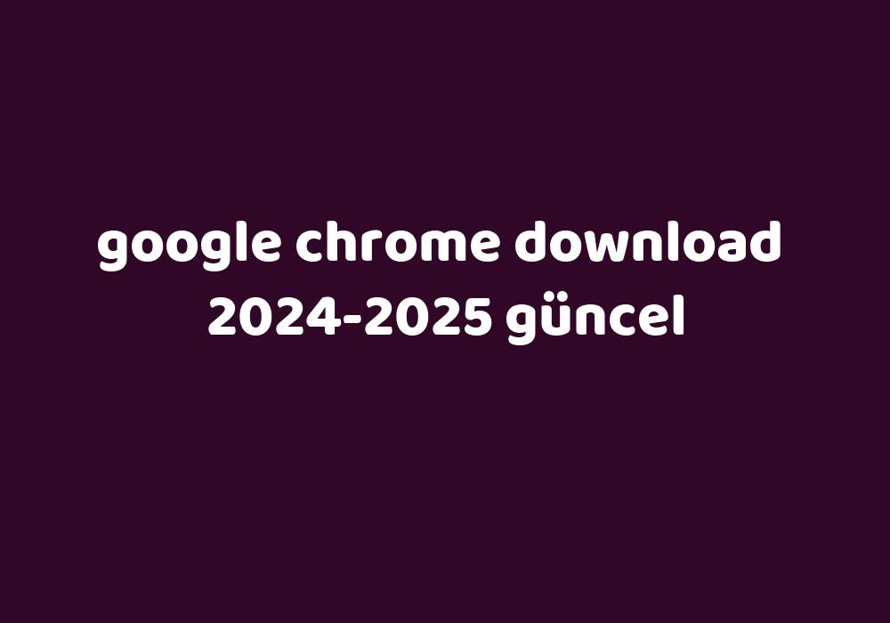 Google Chrome Download 2024 2025 G Ncel Gezginler   634639a5c70fa23dc5e3b74a68472efa5df98f33 