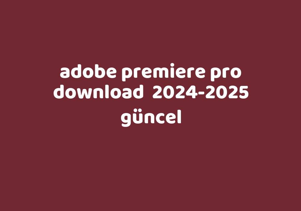 Adobe Premiere Pro Download 20242025 Güncel Gezginler