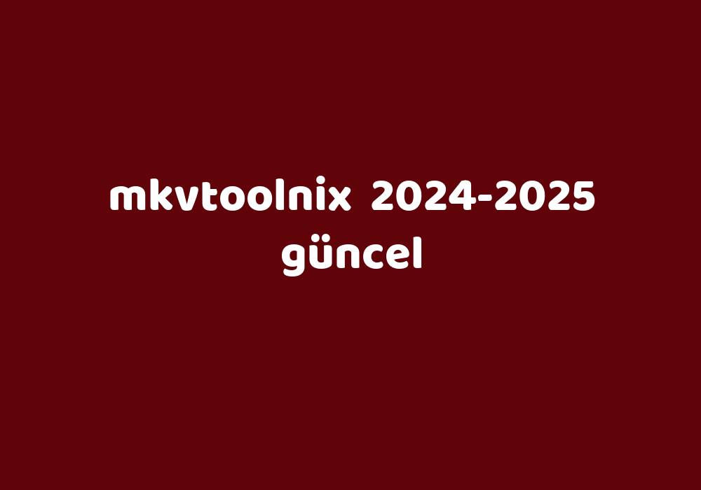 Mkvtoolnix 20242025 Güncel Gezginler