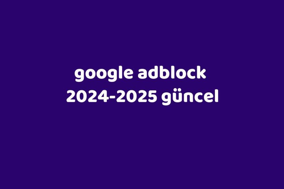 Google Adblock 20242025 Güncel Gezginler