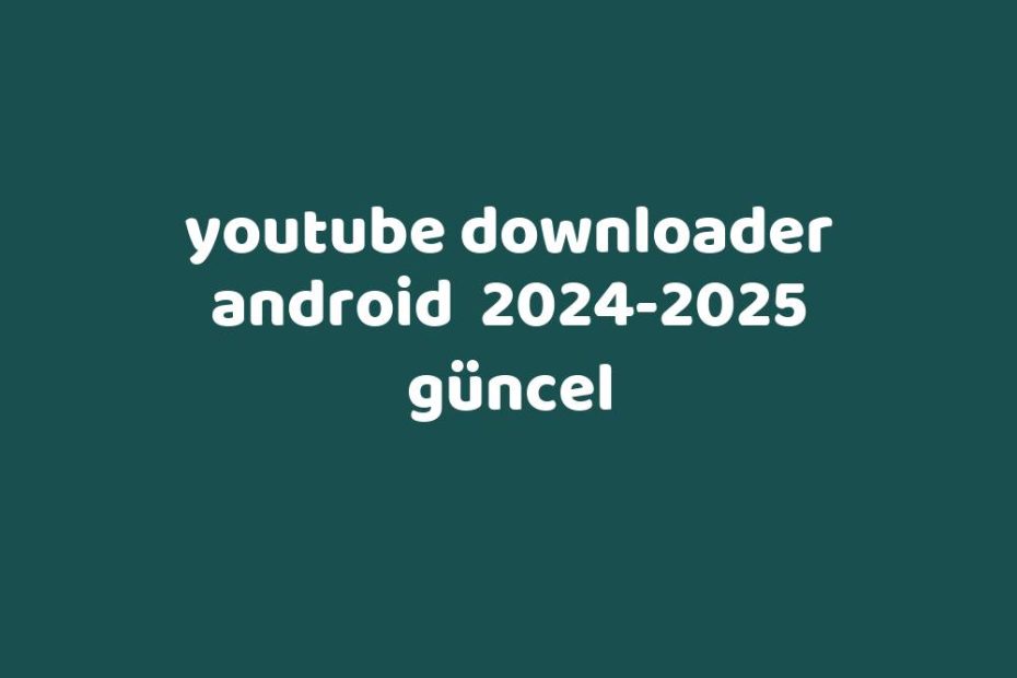 Youtube Downloader Android 20242025 Güncel Gezginler