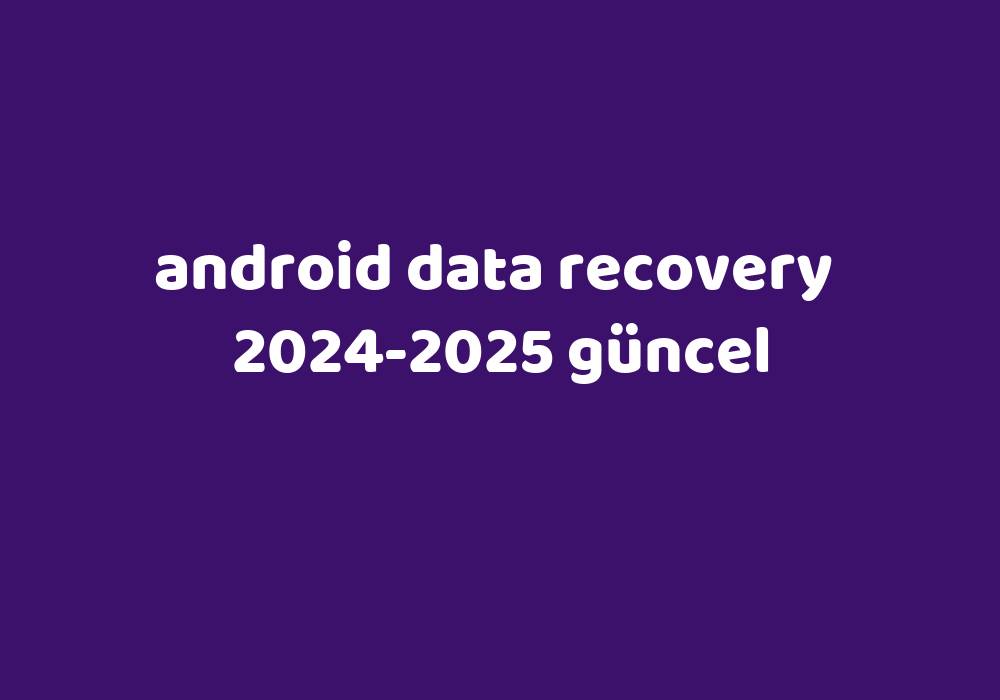 Android Data Recovery 20242025 Güncel Gezginler