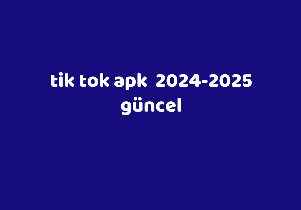 Tik Tok Apk 20242025 Güncel Gezginler