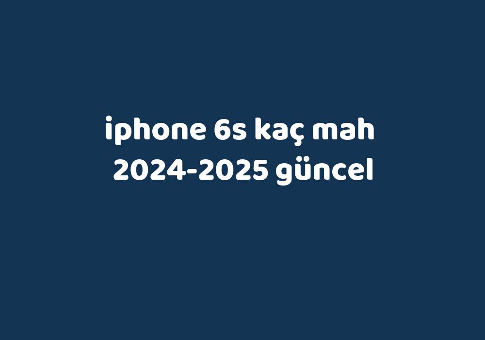 Iphone 6S Kaç Mah 20242025 Güncel Gezginler