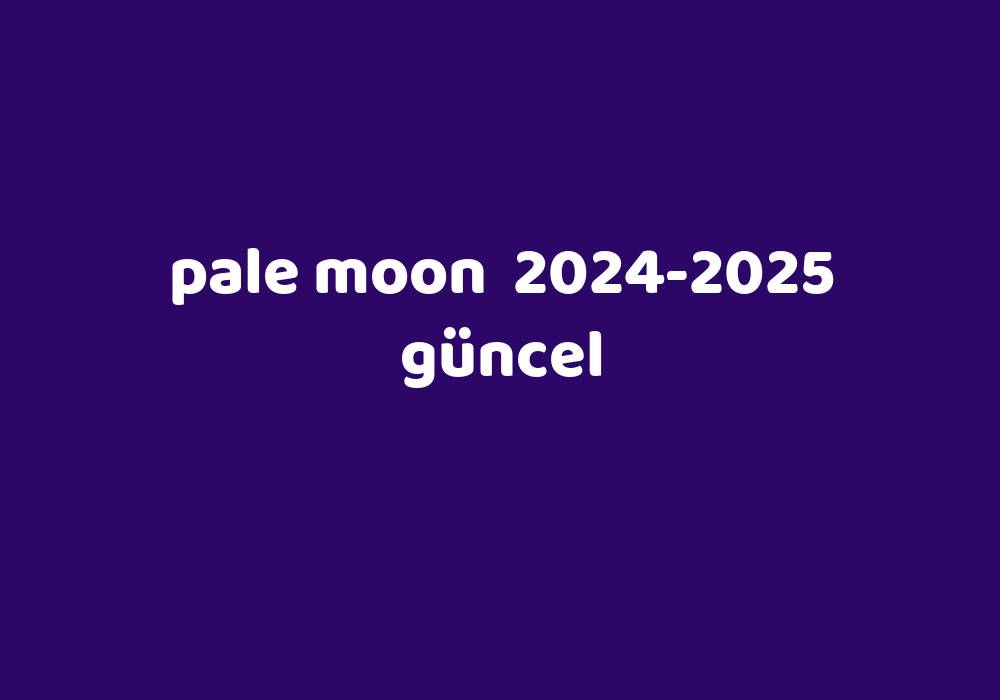 Pale Moon 20242025 Güncel Gezginler