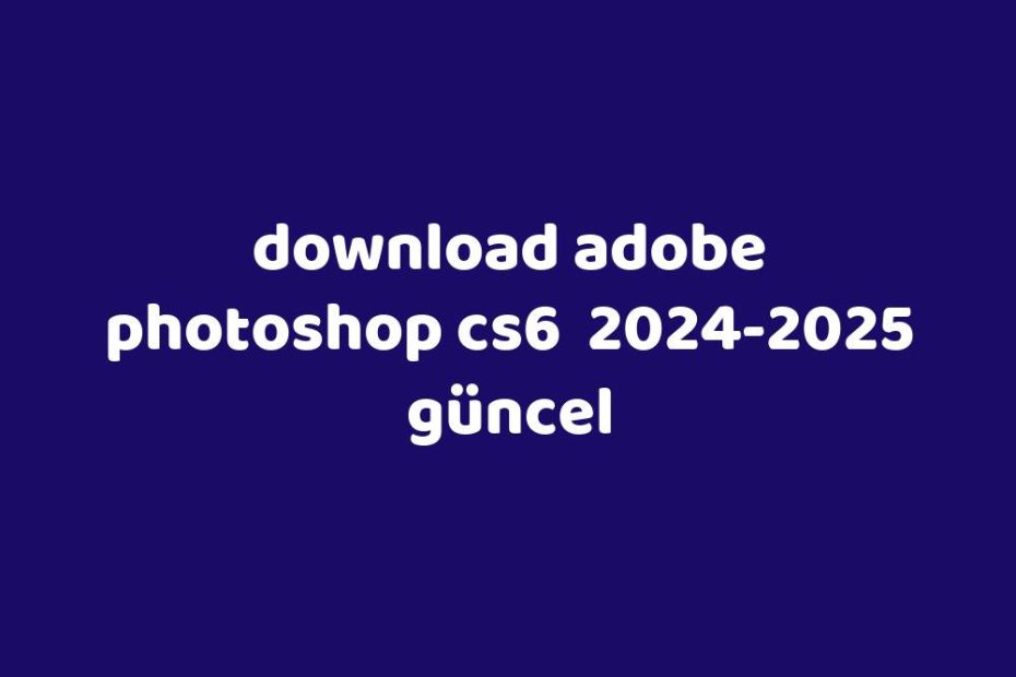 Download Adobe Photoshop Cs6 2024 2025 G Ncel Gezginler   Becb19041cd807011b710464215adfec25ccead5 930x620 