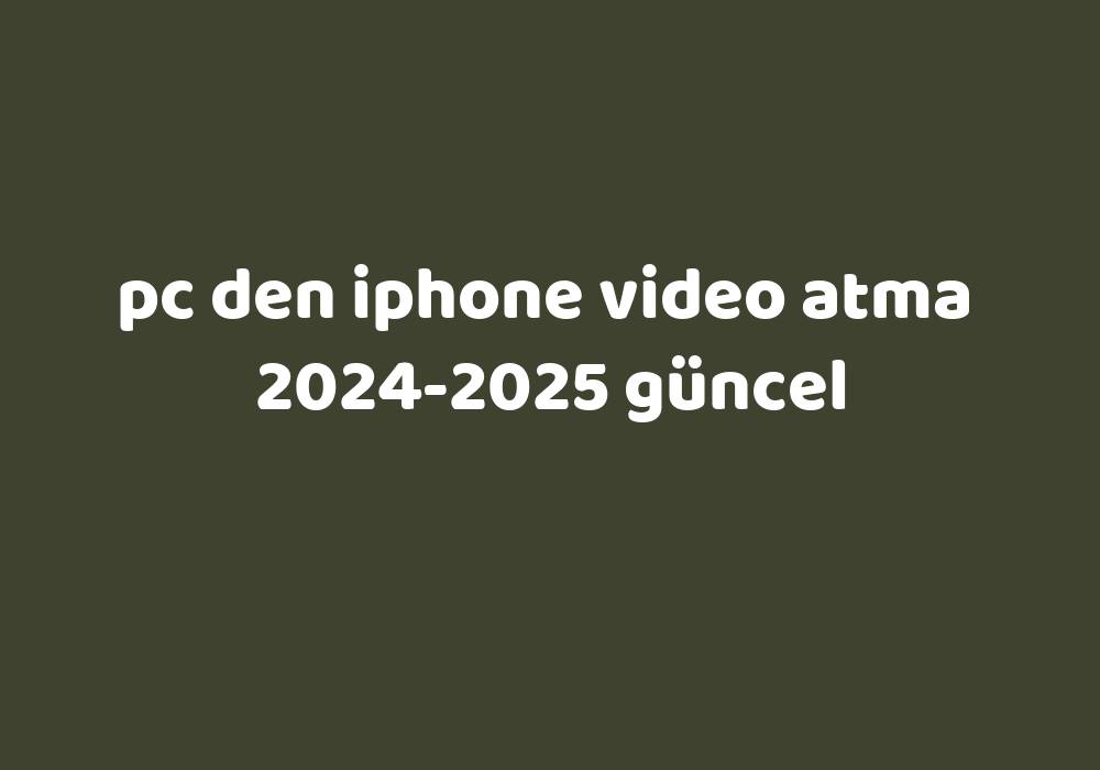 Pc Den Iphone Video Atma 20242025 Güncel Gezginler