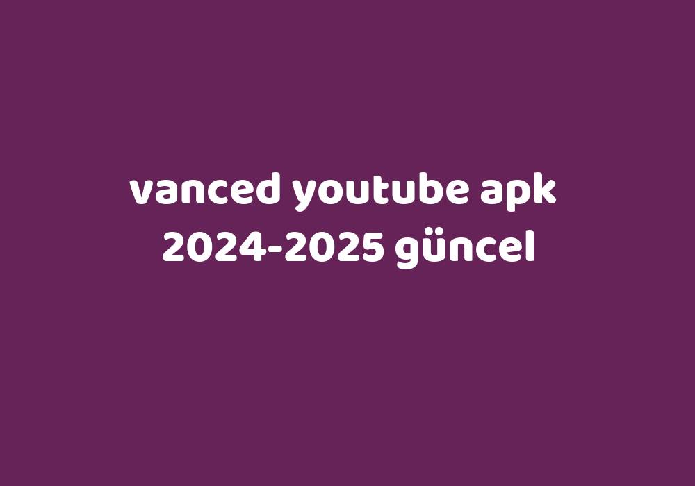 Vanced Youtube Apk 20242025 Güncel Gezginler