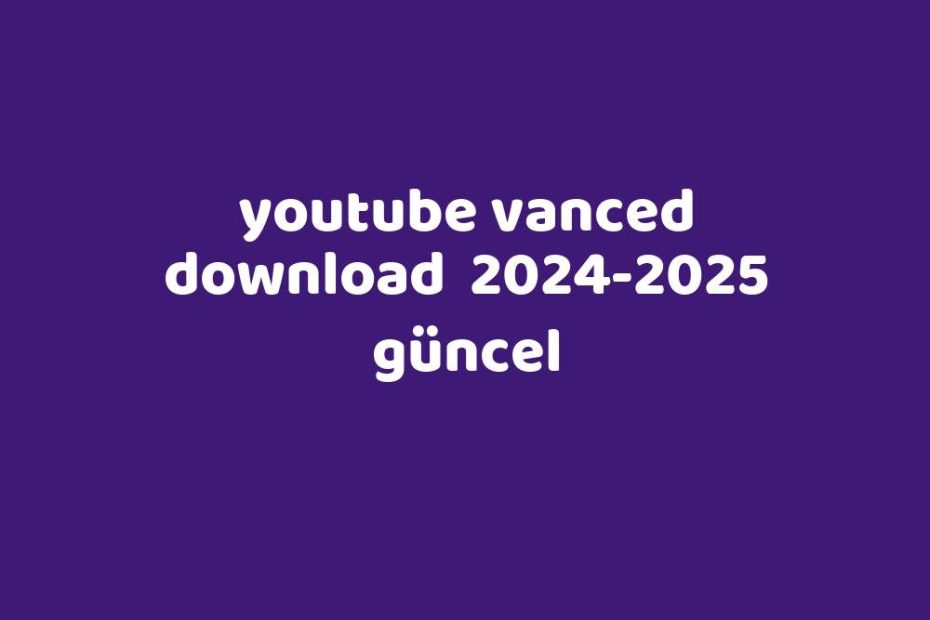 Youtube Vanced Download 20242025 Güncel Gezginler