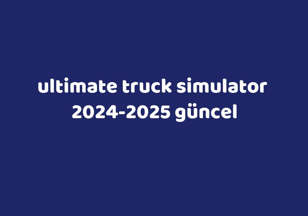 Ultimate Truck Simulator 20242025 Güncel Gezginler