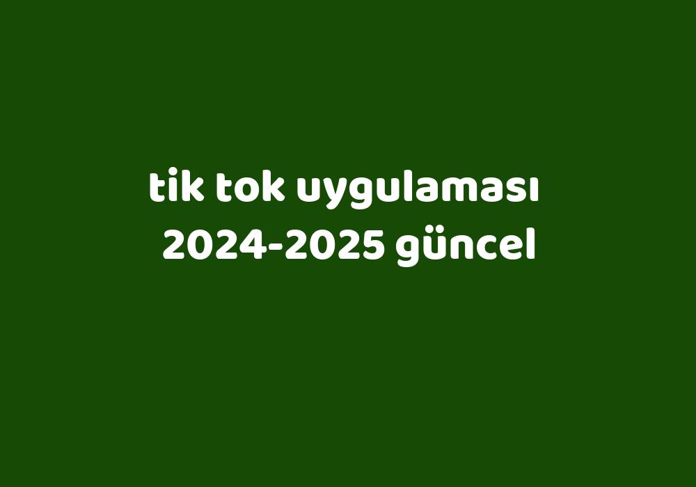 Tik Tok Uygulaması 20242025 Güncel Gezginler