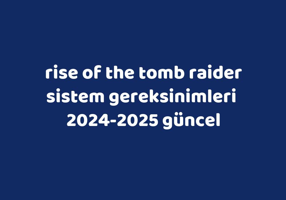 Rise Of The Tomb Raider Sistem Gereksinimleri 2024 2025 G Ncel Gezginler   F6b16fb2d4c8e35becd3402274c88835105f71ba 